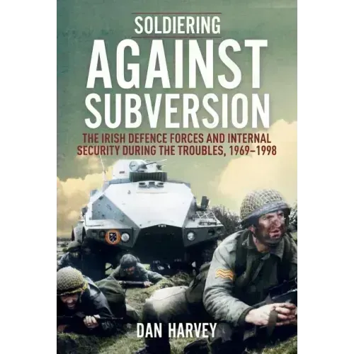 Soldiering Against Subversion: The Irish Defence Forces and Internal Security During the Troubles, 1969-1998