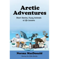Arctic Adventures: Short Stories, Fuzzy Animals and Life Lessons
