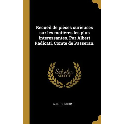 Recueil de pièces curieuses sur les matières les plus interessantes. Par Albert Radicati, Comte de Passeran.