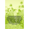 Livestock and Animal Products in the Tropics - Containing Information on Zebu, Cattle, Swine, Buffalo and Other Tropical Livestock