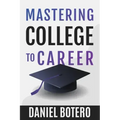Mastering College to Career: A Modern Guide To Landing Your Dream Job Before Graduation