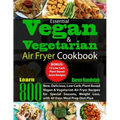 Essential Vegan & Vegetarian Air Fryer Cookbook: Learn 800 New, Delicious, Low Carb, Plant Based Vegan & Vegetarian Air Fryer Recipes for Special Seas