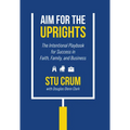 Aim for the Uprights: The Intentional Playbook for Success in Faith, Family, and Business