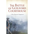 Battle of Guilford Courthouse: A Most Desperate Engagement