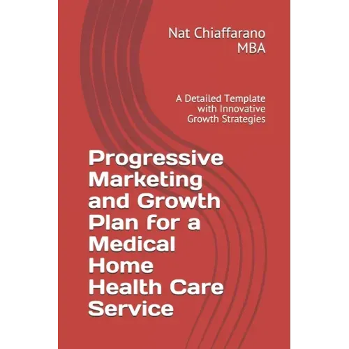 Progressive Marketing and Growth Plan for a Medical Home Health Care Service: A Detailed Template with Innovative Growth Strategies