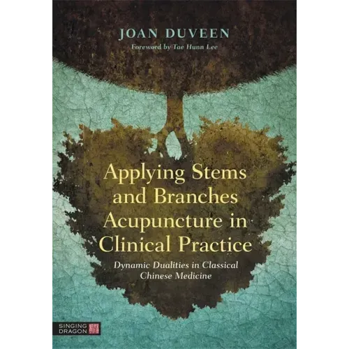 Applying Stems and Branches Acupuncture in Clinical Practice: Dynamic Dualities in Classical Chinese Medicine