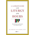A Layman's Guide to the Liturgy of the Hours: How the Prayers of the Church Can Change Your Life