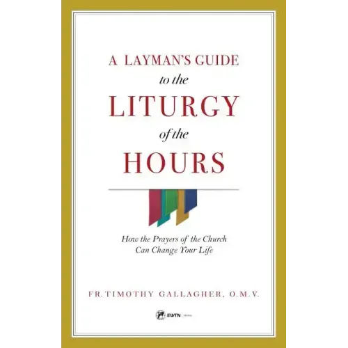 A Layman's Guide to the Liturgy of the Hours: How the Prayers of the Church Can Change Your Life