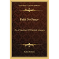 Faith No Fancy: Or a Treatise of Mental Images