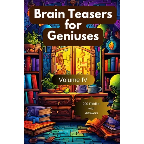 Brain Teasers for Geniuses: Volume IV