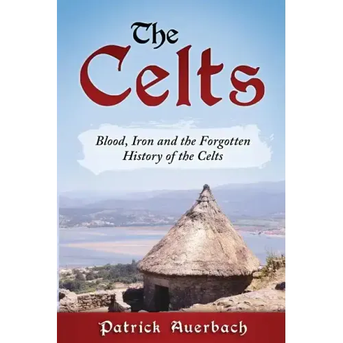 The Celts: Blood, Iron and the Forgotten History of the Celts
