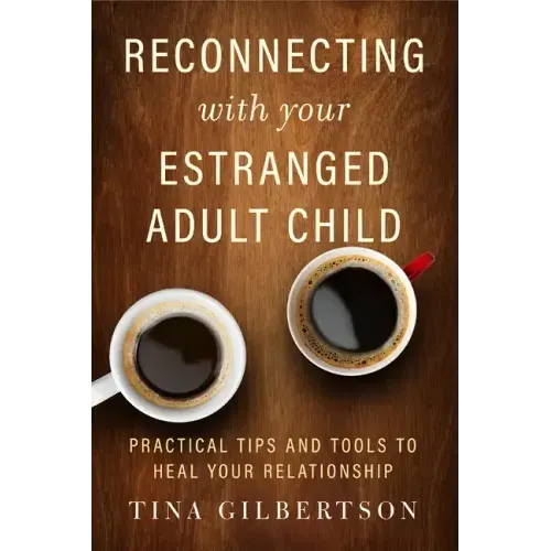 Reconnecting with Your Estranged Adult Child: Practical Tips and Tools to Heal Your Relationship