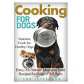 Cooking for Dogs: Nutrition Guide for Healthy Dogs - Easy, All-Natural Meal and Treat Recipes for Dogs of All Ages