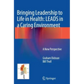 Bringing Leadership to Life in Health: Leads in a Caring Environment: A New Perspective