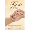 What You Can Do Now: How to Ease the Coming Grieving Process for Your Loved Ones