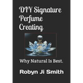 DIY Signature Perfume Creating: Why Natural Is Best.