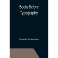 Books Before Typography; A Primer of Information About the Invention of the Alphabet and the History of Book-Making up to the Invention of Movable Typ