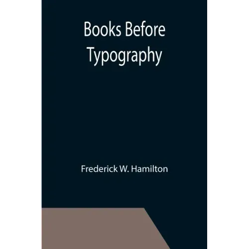 Books Before Typography; A Primer of Information About the Invention of the Alphabet and the History of Book-Making up to the Invention of Movable Typ