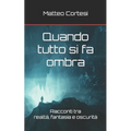 Quando tutto si fa ombra: Racconti tra realtà, fantasia e oscurità