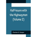 Half-hours with the Highwaymen (Volume 2); Picturesque Biographies and Traditions of the "Knights of the Road"