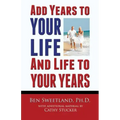 Add Years to Your Life and Life to Your Years: Live a Longer and Better Life