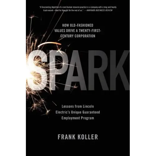 Spark: How Old-Fashioned Values Drive a Twenty-First-Century Corporation: Lessons from Lincoln Electric's U