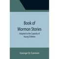 Book of Mormon Stories; Adapted to the Capacity of Young Children