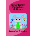 Easter Bunny, Flutterbies & Honey: Ages: 3-7. Precious & delightful rhyming book. Illustrated with colorful, cheerful & yummy pictures. Babies & toddl