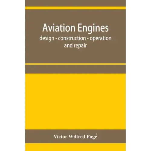 Aviation engines, design - construction - operation and repair; a complete, practical treatise outlining clearly the elements of internal combustion e