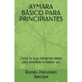 Aymara Básico Para Principiantes: ¡Todo lo que necesitas saber para empezar a hablar ya!