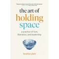 The Art of Holding Space: A Practice of Love, Liberation, and Leadership