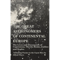 The Great Astronomers of Continental Europe - The Lives and Discoveries of Copernicus, Thycho Brahe, Galileo and Kepler - Including Poems on the Great