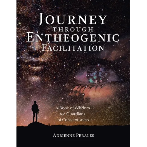 Journey through Entheogenic Facilitation: A Book of Wisdom for Guardians of Consciousness