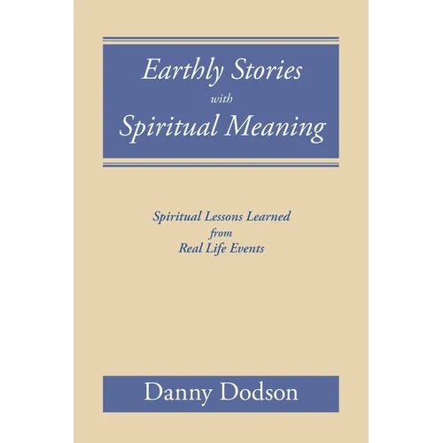 Earthly Stories with Spiritual Meaning: Spiritual Lessons Learned from Real Life Events