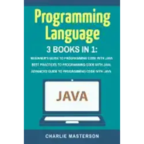 Programming Language: 3 Books in 1: Beginner's Guide + Best Practices + Advanced Guide to Programming Code with Java
