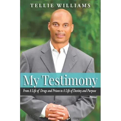 My Testimony: From A Life of Drugs and Prison to A Life of Destiny and Purpose