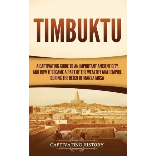 Timbuktu: A Captivating Guide to an Important Ancient City and How It Became a Part of the Wealthy Mali Empire during the Reign of Mansa Musa