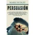 Persuasión: Lo que necesita saber sobre influencia, manipulación, psicología oscura, inteligencia emocional, comportamiento humano