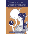 Cakes for the Queen of Heaven: An Exploration of Women's Power Past, Present and Future