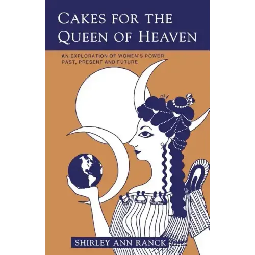 Cakes for the Queen of Heaven: An Exploration of Women's Power Past, Present and Future