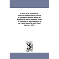 Causes of the Reduction of American Tonnage and the Decline of Navigation Interests, Being the Report of a Select Committee, Made to the House of Repr