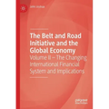 The Belt and Road Initiative and the Global Economy: Volume II - The Changing International Financial System and Implications