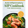Anti-Inflammatory AIP Cookbook for Beginners: 75 Recipes and a 2-Week Plan to Jumpstart Your Health