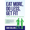 Eat More, Do Less, Get Fit: Health and Fitness for Everyone