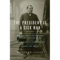 The President Is a Sick Man: Wherein the Supposedly Virtuous Grover Cleveland Survives a Secret Surgery at Sea and Vilifies the Courageous Newspape