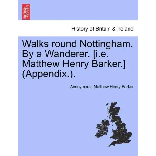 Walks Round Nottingham. by a Wanderer. [I.E. Matthew Henry Barker.] (Appendix.).