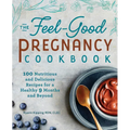 The Feel-Good Pregnancy Cookbook: 100 Nutritious and Delicious Recipes for a Healthy 9 Months and Beyond