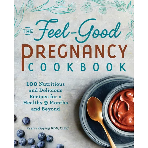 The Feel-Good Pregnancy Cookbook: 100 Nutritious and Delicious Recipes for a Healthy 9 Months and Beyond