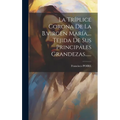 La Tríplice Corona De La B.virgen María, ... Tejida De Sus Principales Grandezas......