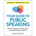 Your Guide to Public Speaking: Build Your Confidence, Find Your Voice, and Inspire Your Audience